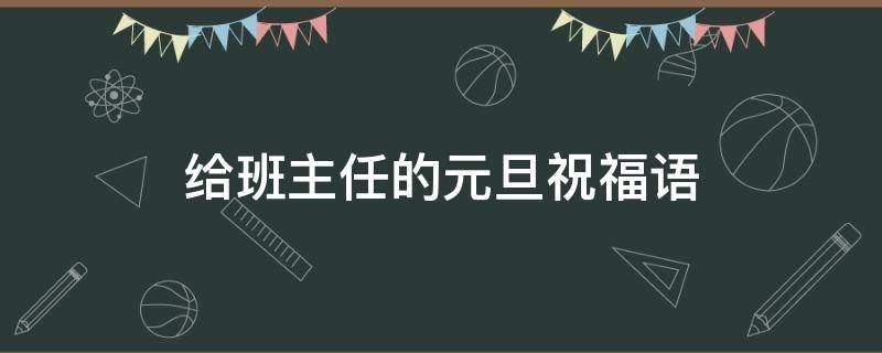 给班主任的元旦祝福语（给班主任的元旦祝福语怎么写）