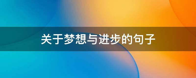 关于梦想与进步的句子（关于梦想与进步的句子有哪些）