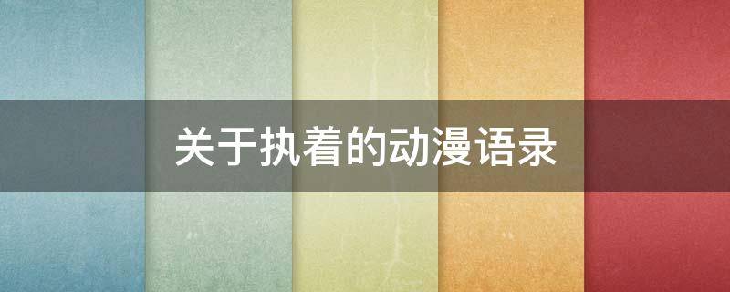 关于执着的动漫语录（关于执着的动漫语录有哪些）