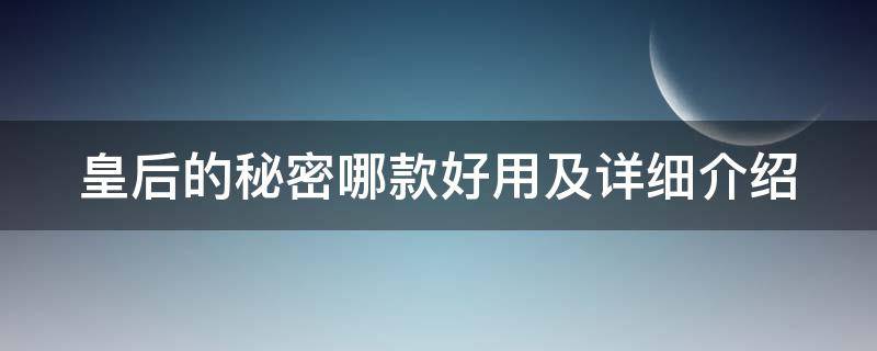 皇后的秘密哪款好用及详细介绍 皇后的秘密是什么品牌