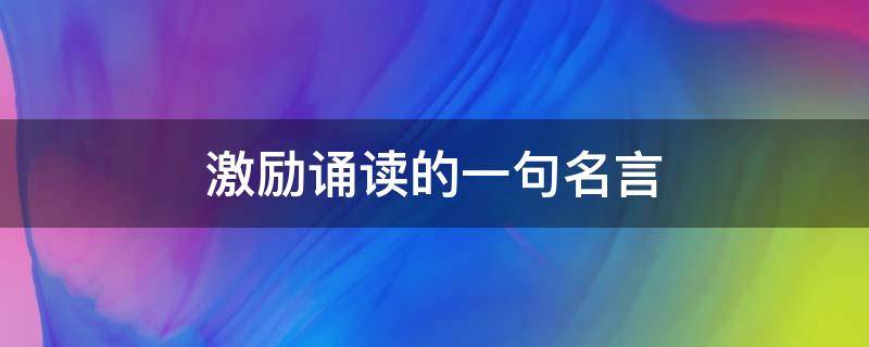 激励诵读的一句名言（激励诵读的一句名言短句）