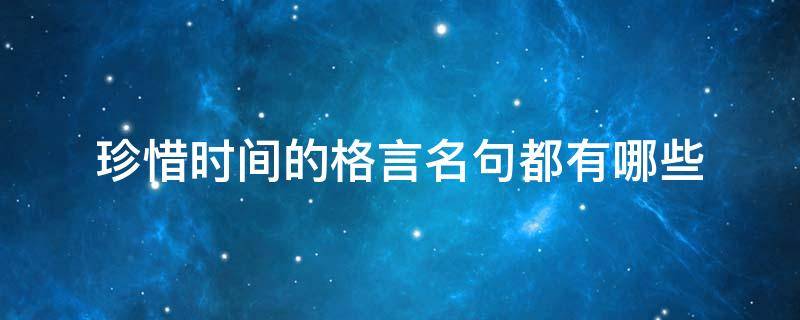 珍惜时间的格言名句都有哪些（珍惜时间的格言名句都有哪些呢）