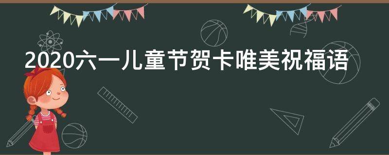 2021六一儿童节贺卡唯美祝福语（2021六一儿童节贺卡唯美祝福语图片）