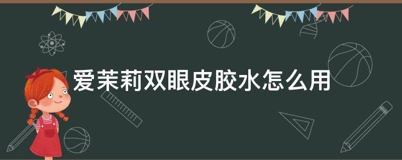 爱茉莉双眼皮胶水怎么用 爱茉莉双眼皮胶水怎么用视频