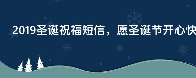 2019圣诞祝福短信，愿圣诞节开心快乐（圣诞祝福?）