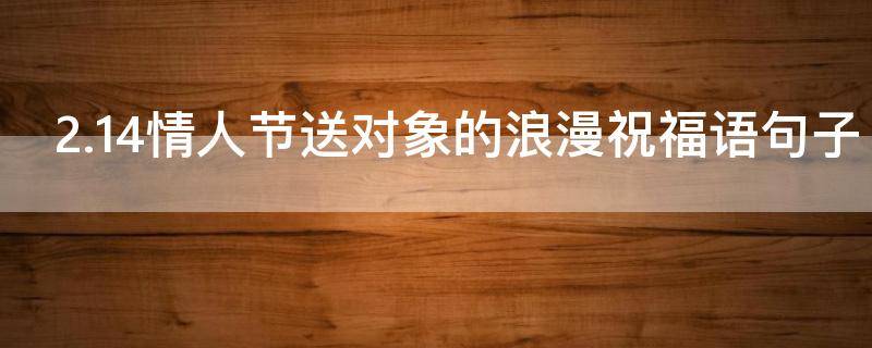 2.14情人节送对象的浪漫祝福语句子 情人节给对象的99句话