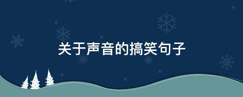 关于声音的搞笑句子 关于声音的搞笑句子摘抄
