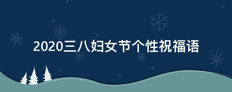 2021三八妇女节个性祝福语 2021三八妇女节个性祝福语怎么写