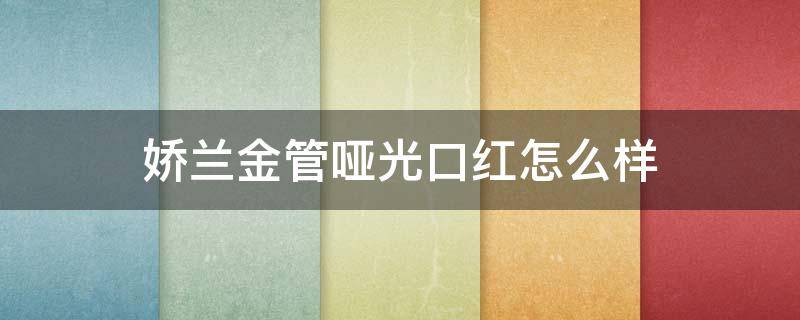 娇兰金管哑光口红怎么样（娇兰金管348）