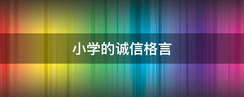 小学的诚信格言（小学生的诚信格言）