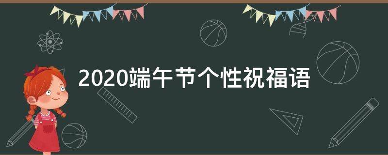2021端午节个性祝福语（端午节祝福语小众）