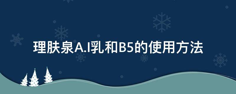 理肤泉A.I乳和B5的使用方法 理肤泉b5k乳