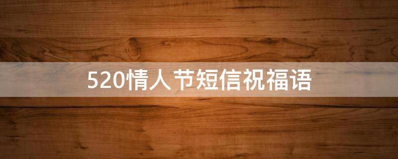 520情人节短信祝福语（520祝福短信情人节话语）