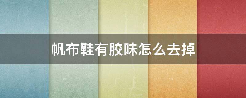 帆布鞋有胶味怎么去掉 帆布鞋有胶味怎么去除