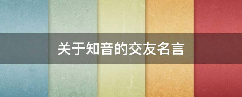 关于知音的交友名言（关于知音的交友名言有哪些）