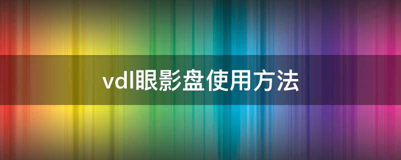 vdl眼影盘使用方法 vdl眼影盘教程