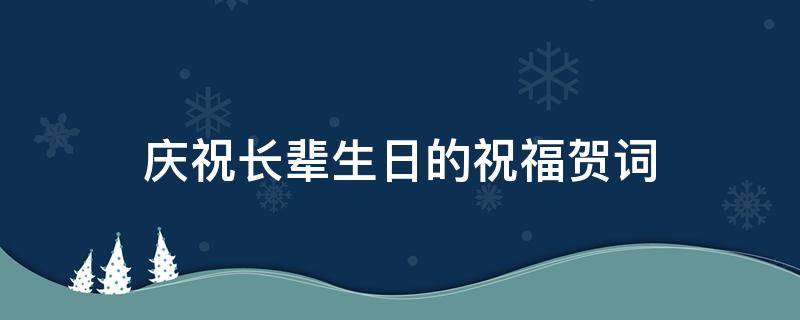 庆祝长辈生日的祝福贺词（庆祝长辈生日的祝福贺词怎么写）