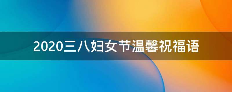 2021三八妇女节温馨祝福语 2021三八妇女节温馨祝福语大全