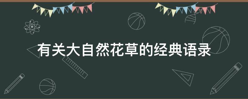 有关大自然花草的经典语录（大自然花草的说说）