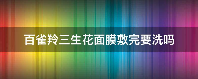 百雀羚三生花面膜敷完要洗吗 百雀羚三生花面膜敷完要洗吗女生