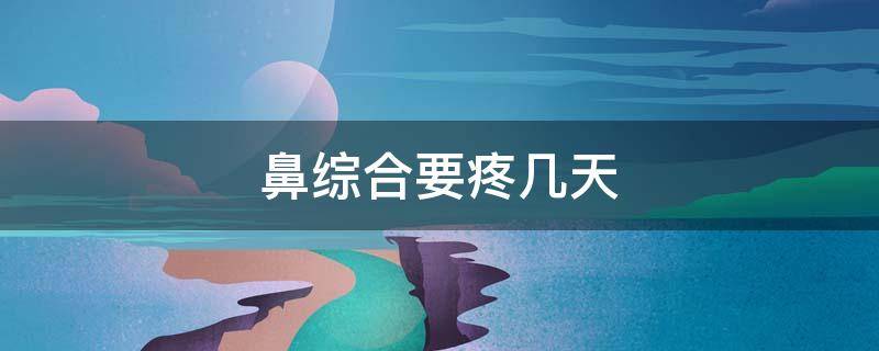 鼻综合要疼几天 鼻综合疼不疼