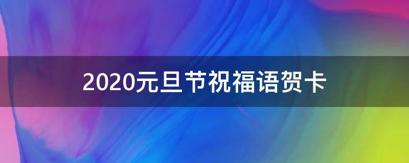 2021元旦节祝福语贺卡 元旦节日贺卡祝福语