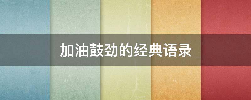 加油鼓劲的经典语录 加油鼓劲的语句