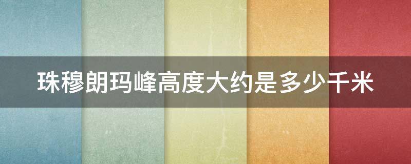 珠穆朗玛峰高度大约是多少千米（珠穆朗玛峰高度大约是多少千米高）