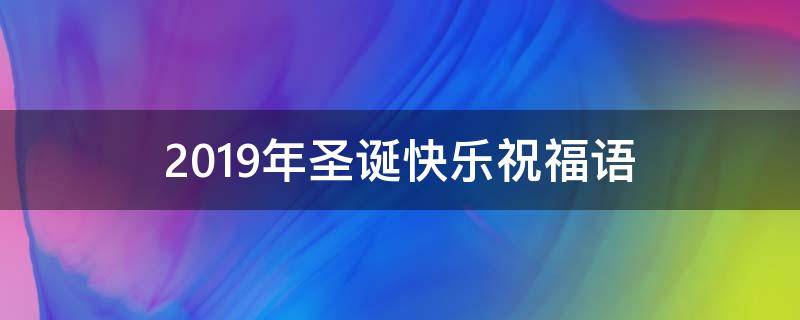 2019年圣诞快乐祝福语（2019年圣诞快乐祝福语图片）