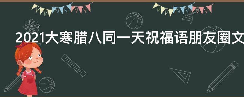 2021大寒腊八同一天祝福语朋友圈文案 大寒腊八同一天的文案