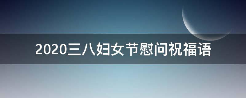 2021三八妇女节慰问祝福语（三八妇女节慰问信2020）
