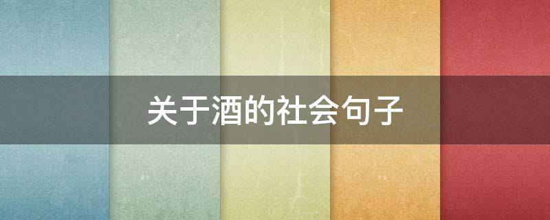关于酒的社会句子 关于喝酒的社会语录