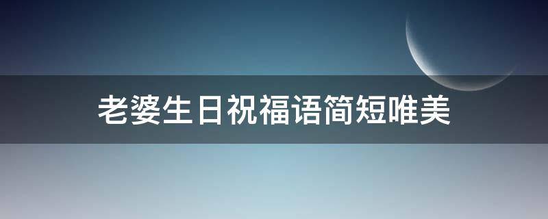 老婆生日祝福语简短唯美 老婆生日祝福语简短唯美短句
