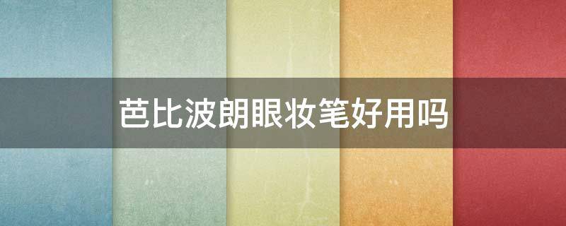芭比波朗眼妆笔好用吗 芭比波朗眼妆笔好用吗
