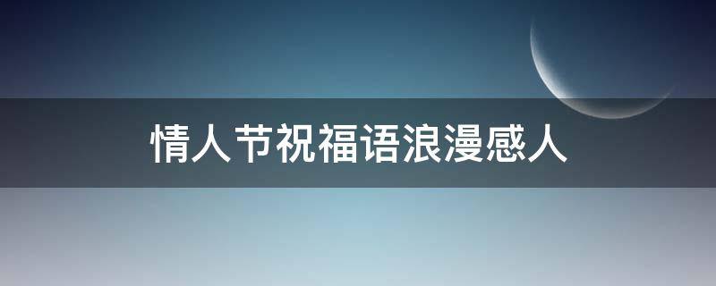 情人节祝福语浪漫感人（情人节祝福语浪漫感人短句）