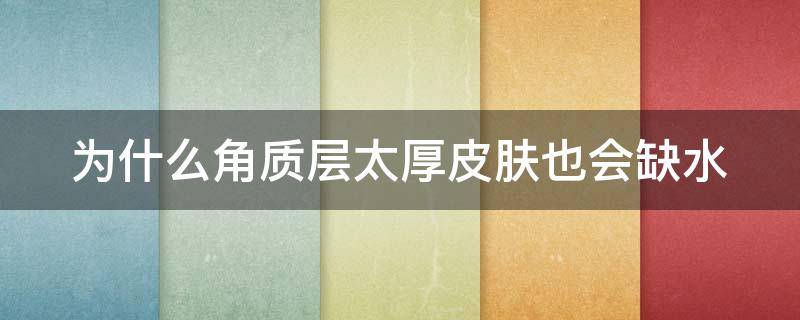 为什么角质层太厚皮肤也会缺水（为什么角质层会变厚）