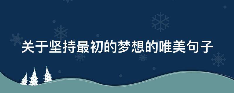 关于坚持最初的梦想的唯美句子（关于坚持最初的梦想的唯美句子简短）