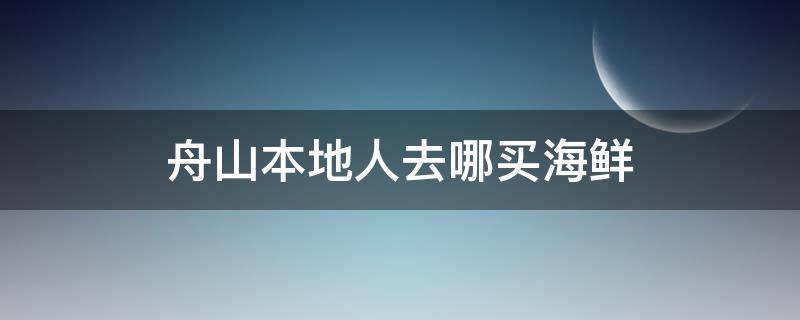 舟山本地人去哪买海鲜 舟山哪个码头买海鲜便宜