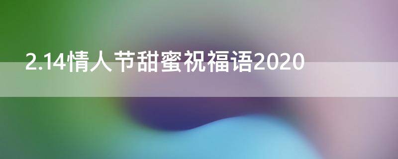 2.14情人节甜蜜祝福语2021 2021.2.14情人节祝福语