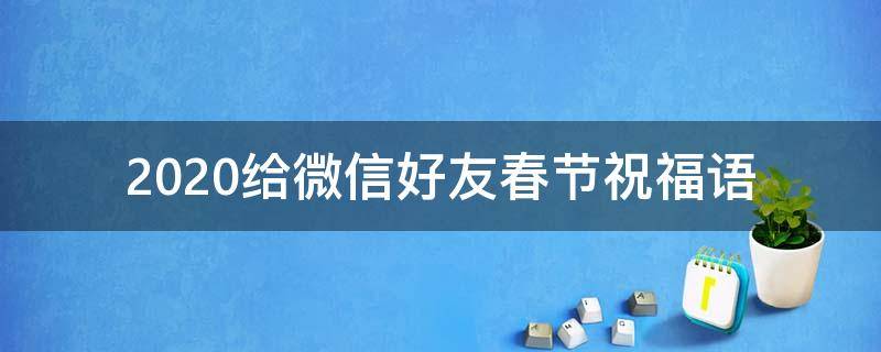 2021给微信好友春节祝福语（2021给微信好友春节祝福语怎么写）