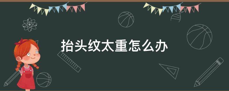 抬头纹太重怎么办（20岁男生抬头纹太重怎么办）
