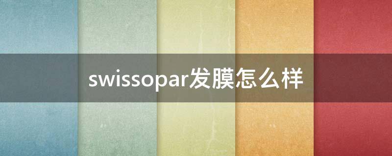 swissopar发膜怎么样 swisson发膜咋样
