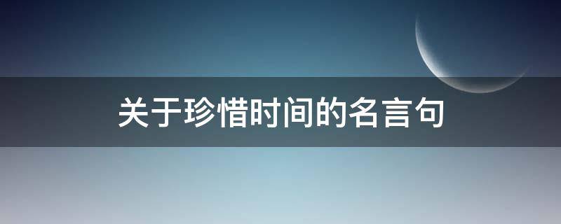 关于珍惜时间的名言句 关于珍惜时间的名言警句