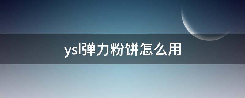 ysl弹力粉饼怎么用（圣罗兰弹力粉饼）