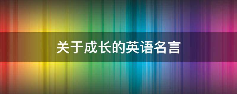 关于成长的英语名言 关于成长的名言名句简短