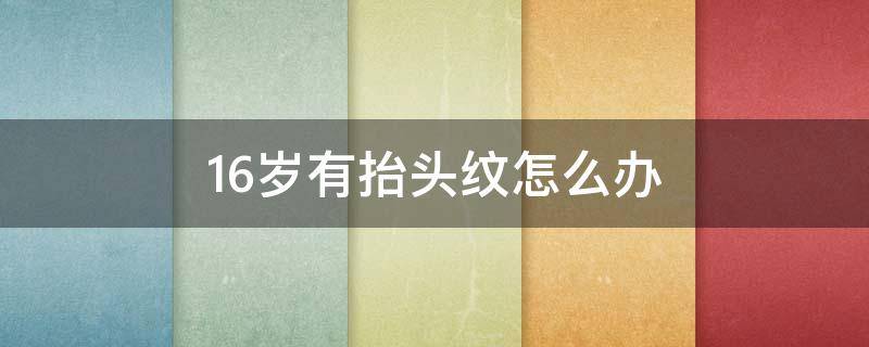16岁有抬头纹怎么办（16岁有抬头纹怎么回事）