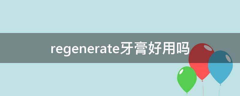 regenerate牙膏好用吗 regenerate牙膏怎么样