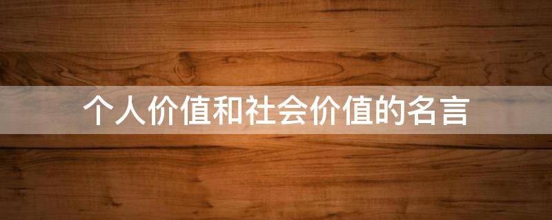 个人价值和社会价值的名言（个人价值和社会价值的名言有哪些）