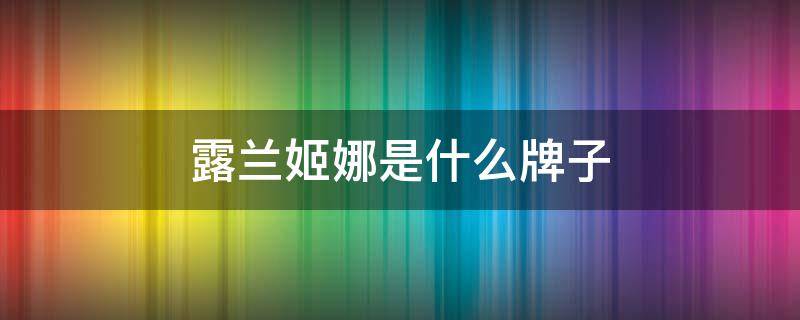露兰姬娜是什么牌子 露兰姬娜官网价格表
