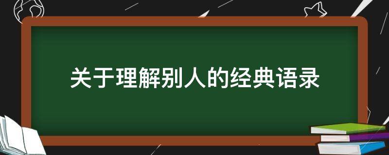 关于理解别人的经典语录 关于理解别人的经典语录有哪些